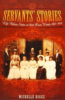 Servants' Stories: Life Below Stairs in their Own Words 1800-1950