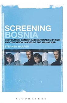 Screening Bosnia: Geopolitics, Gender and Nationalism in Film and Television Images of the 1992-95 War