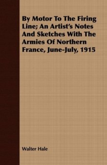 By Motor To The Firing Line; An Artist's Notes And Sketches With The Armies Of Northern France, June-July, 1915