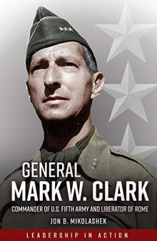 General Mark Clark : commander of U.S. Fifth Army and liberator of Rome