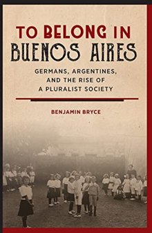 To belong in Buenos Aires. Germans, Argentines, and the rise of a pluralist society.