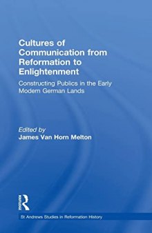 Cultures of Communication from Reformation to Enlightenment: Constructing Publics in the Early Modern German Lands (St Andrews Studies in Reformation History)