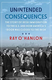 Unintended consequences : the story of Irish immigration to the U.S. and how America's door was closed to the Irish