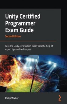 Unity Certified Programmer Exam Guide: Pass the Unity certification exam with the help of expert tips and techniques, 2nd Edition