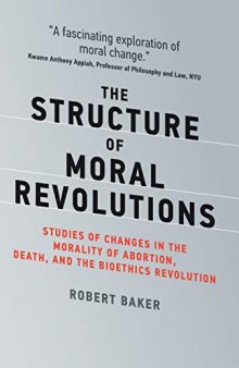 The Structure of Moral Revolutions: Studies of Changes in the Morality of Abortion, Death, and the Bioethics Revolution