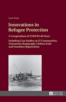 Innovations in Refugee Protection: A Compendium of UNHCR’s 60 Years. Including Case Studies on IT Communities, Vietnamese Boatpeople, Chilean Exile and Namibian Repatriation