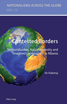 Contested Borders: Territorialization, National Identity and «Imagined Geographies» in Albania (Nationalisms across the Globe)