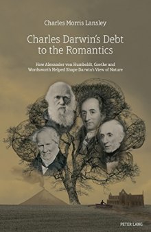 Charles Darwin’s Debt to the Romantics: How Alexander von Humboldt, Goethe and Wordsworth Helped Shape Darwin’s View of Nature