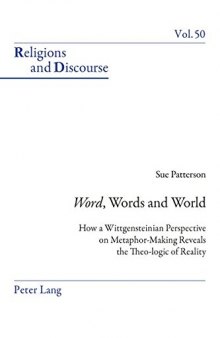 «Word», Words, and World: How a Wittgensteinian Perspective on Metaphor-Making Reveals the Theo-logic of Reality (Religions and Discourse)