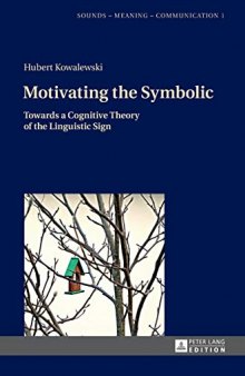 Motivating the Symbolic: Towards a Cognitive Theory of the Linguistic Sign (Sounds – Meaning – Communication)