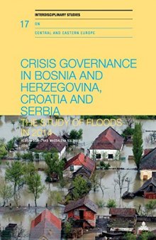 Crisis Governance in Bosnia and Herzegovina, Croatia and Serbia: The Study of Floods in 2014 (Interdisciplinary Studies on Central and Eastern Europe)