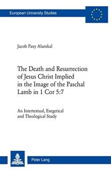 The Death and Resurrection of Jesus Christ Implied in the Image of the Paschal Lamb in 1 Cor 5:7: An Intertextual, Exegetical and Theological Study ... / Publications Universitaires Européennes)