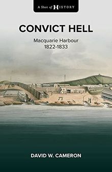 Convict Hell: Macquarie Harbour 1822-1833