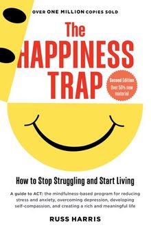 The Happiness Trap : How to Stop Struggling and Start Living (Second Edition)