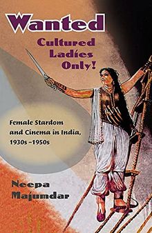 Wanted Cultured Ladies Only!: Female Stardom and Cinema in India, 1930s-1950s