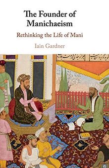 The Founder of Manichaeism: Rethinking the Life of Mani