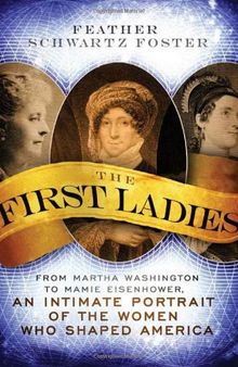 The First Ladies: From Martha Washington to Mamie Eisenhower, An Intimate Portrait of the Women Who Shaped America