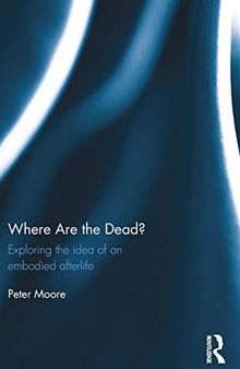 Where are the Dead?: Exploring the idea of an embodied afterlife