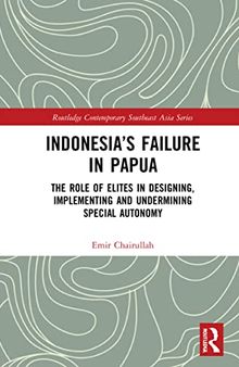 Indonesia’s Failure in Papua: The Role of Elites in Designing, Implementing and Undermining Special Autonomy