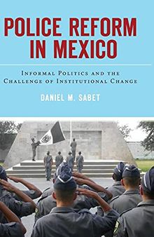 Police Reform in Mexico: Informal Politics and the Challenge of Institutional Change