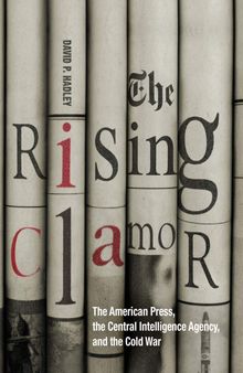 The Rising Clamor: The American Press, the Central Intelligence Agency, and the Cold War