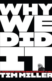 Why We Did It: a Travelogue from the Republican Road to Hell Tim Miller