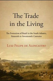 The Trade in the Living: The Formation of Brazil in the South Atlantic, Sixteenth to Seventeenth Centuries