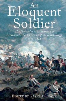 An Eloquent Soldier: The Peninsular War Journals of Lieutenant Charles Crowe of the Inniskillings, 1812–14