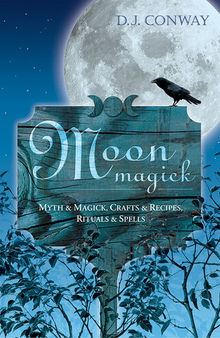 Moon Magick: Myth & Magic, Crafts & Recipes, Rituals & Spells