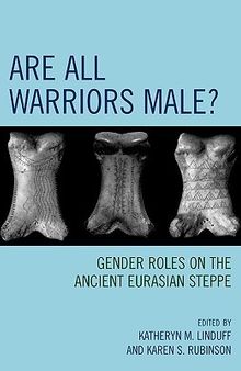 Are All Warriors Male?: Gender Roles on the Ancient Eurasian Steppe