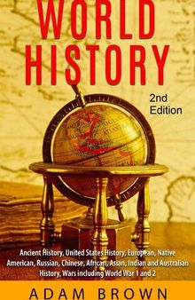 World History: Ancient History, United States History, European, Native American, Russian, Chinese, Asian, African, Indian and Australian History, Wars including World War 1 and 2 [2nd Edition]