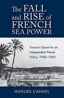 The Fall and Rise of French Sea Power: France’s Quest for an Independent Naval Policy 1940–1963