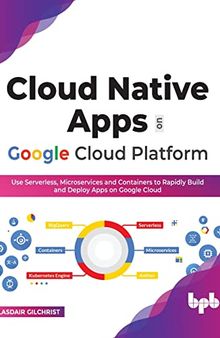 Cloud Native Apps on Google Cloud Platform: Use Serverless, Microservices and Containers to Rapidly Build and Deploy Apps on Google Cloud (English Edition)