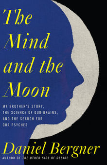 The Mind and the Moon: My Brother's Story, the Science of Our Brains, and the Search for Our Psyches