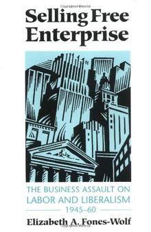 Selling Free Enterprise: The Business Assault on Labor and Liberalism, 1945-60