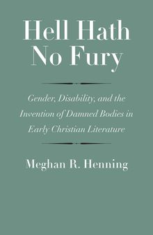 Hell Hath No Fury: Gender, Disability, and the Invention of Damned Bodies in Early Christian Literature