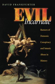 Evil Incarnate: Rumors of Demonic Conspiracy and Satanic Abuse in History