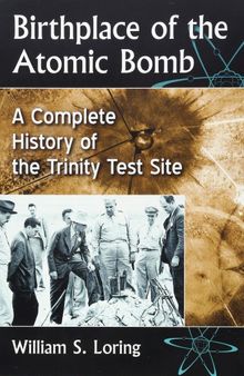 Birthplace of the Atomic Bomb: A Complete History of the Trinity Test Site
