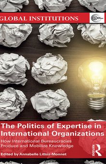 The Politics of Expertise in International Organizations: How International Bureaucracies Produce and Mobilize Knowledge
