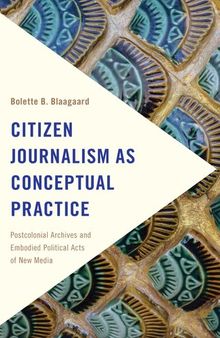 Citizen Journalism as Conceptual Practice: Postcolonial Archives and Embodied Political Acts of New Media