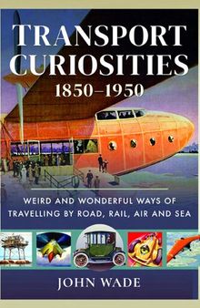 Transport Curiosities, 1850–1950: Weird and Wonderful Ways of Travelling by Road, Rail, Air and Sea