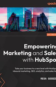 Empowering Marketing and Sales with HubSpot: Take your business to a new level with HubSpot's inbound marketing, SEO, analytics, and sales tools