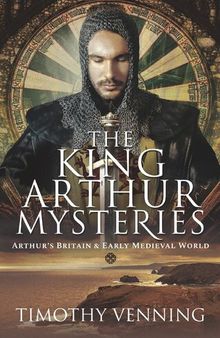 The King Arthur Mysteries Arthur's Britain and Early Medieval World.