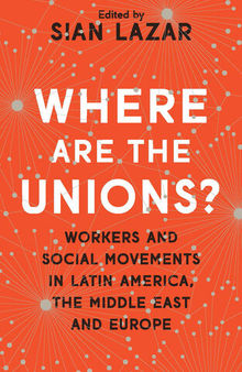 Where Are the Unions?: Workers and Social Movements in Latin America, Middle East and Europe