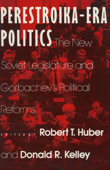 Perestroika Era Politics: The New Soviet Legislature and Gorbachev's Political Reforms: The New Soviet Legislature and Gorbachev's Political Reforms