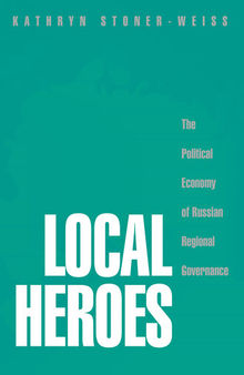 Local Heroes: The Political Economy of Russian Regional Governance
