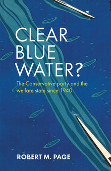 Clear Blue Water?: The Conservative Party and the Welfare State Since 1940