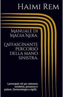 Manuale di Magia Nera. L'affascinante percorso della mano sinistra. I principali riti per ottenere vendetta, possesso e potere. Demonologia e sigilli