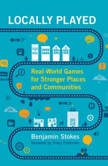 Locally Played: Real-World Games for Stronger Places and Communities (The MIT Press)