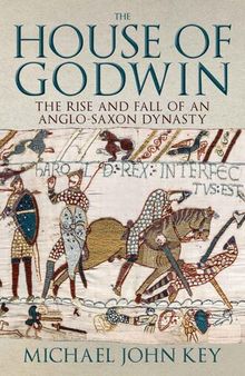 The House of Godwin: The Rise and Fall of an Anglo-Saxon Dynasty